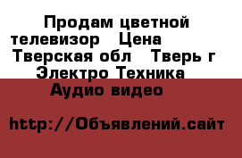 Продам цветной телевизор › Цена ­ 2 000 - Тверская обл., Тверь г. Электро-Техника » Аудио-видео   